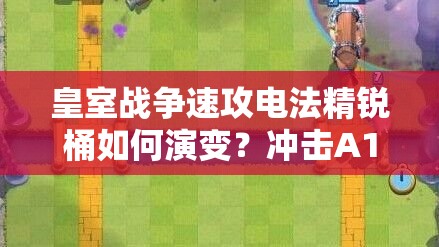 皇室戰(zhàn)爭速攻電法精銳桶如何演變？沖擊A10的推薦策略揭秘！