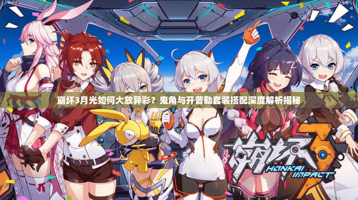 崩壞3月光如何大放異彩？鬼角與開普勒套裝搭配深度解析揭秘