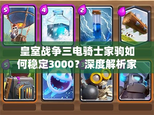 皇室戰(zhàn)爭三電騎士家駒如何穩(wěn)定3000？深度解析家駒卡組揭秘懸念！