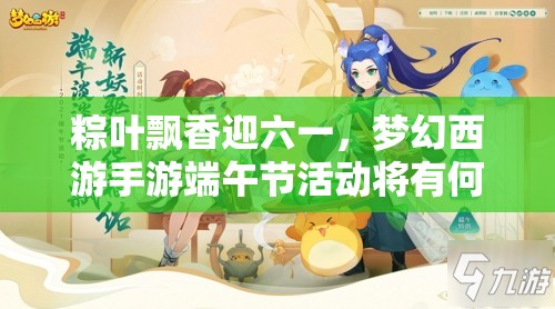 粽葉飄香迎六一，夢幻西游手游端午節(jié)活動將有何驚喜？