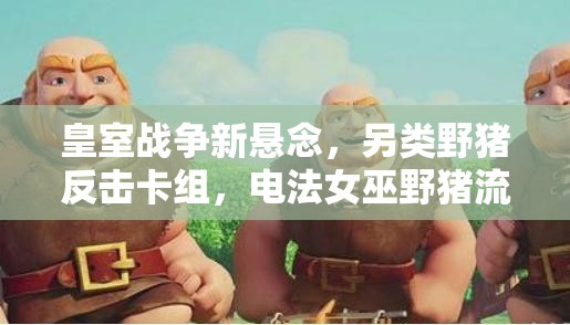 皇室戰(zhàn)爭新懸念，另類野豬反擊卡組，電法女巫野豬流如何制勝？
