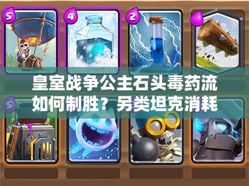 皇室戰(zhàn)爭公主石頭毒藥流如何制勝？另類坦克消耗卡組深度解析揭秘