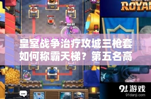 皇室戰(zhàn)爭治療攻城三槍套如何稱霸天梯？第五名高手錦標(biāo)賽攻略揭秘！
