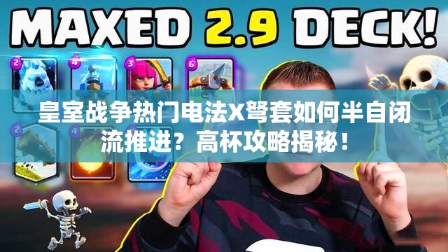 皇室戰(zhàn)爭熱門電法X弩套如何半自閉流推進(jìn)？高杯攻略揭秘！