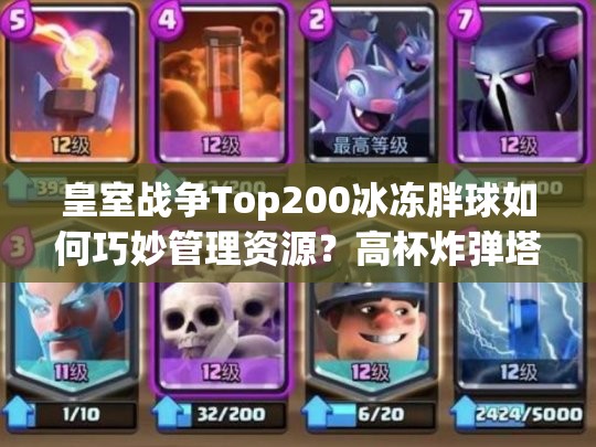 皇室戰(zhàn)爭Top200冰凍胖球如何巧妙管理資源？高杯炸彈塔卡組揭秘！
