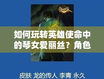 如何玩轉(zhuǎn)英雄使命中的琴女愛麗絲？角色攻略大揭秘！