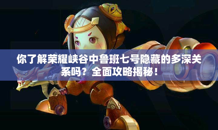 你了解榮耀峽谷中魯班七號隱藏的多深關(guān)系嗎？全面攻略揭秘！