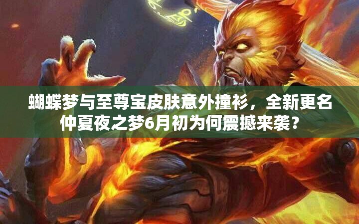 蝴蝶夢與至尊寶皮膚意外撞衫，全新更名仲夏夜之夢6月初為何震撼來襲？