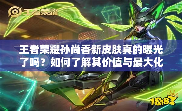 王者榮耀孫尚香新皮膚真的曝光了嗎？如何了解其價(jià)值與最大化利用？