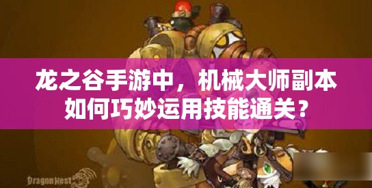 龍之谷手游中，機械大師副本如何巧妙運用技能通關(guān)？