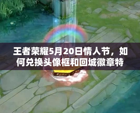 王者榮耀5月20日情人節(jié)，如何兌換頭像框和回城徽章特效？