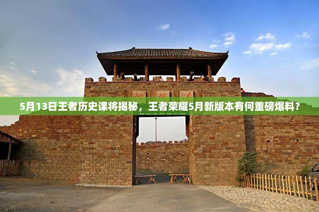5月13日王者歷史課將揭秘，王者榮耀5月新版本有何重磅爆料？