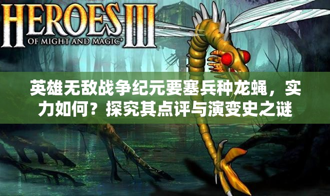 英雄無敵戰(zhàn)爭紀元要塞兵種龍蠅，實力如何？探究其點評與演變史之謎