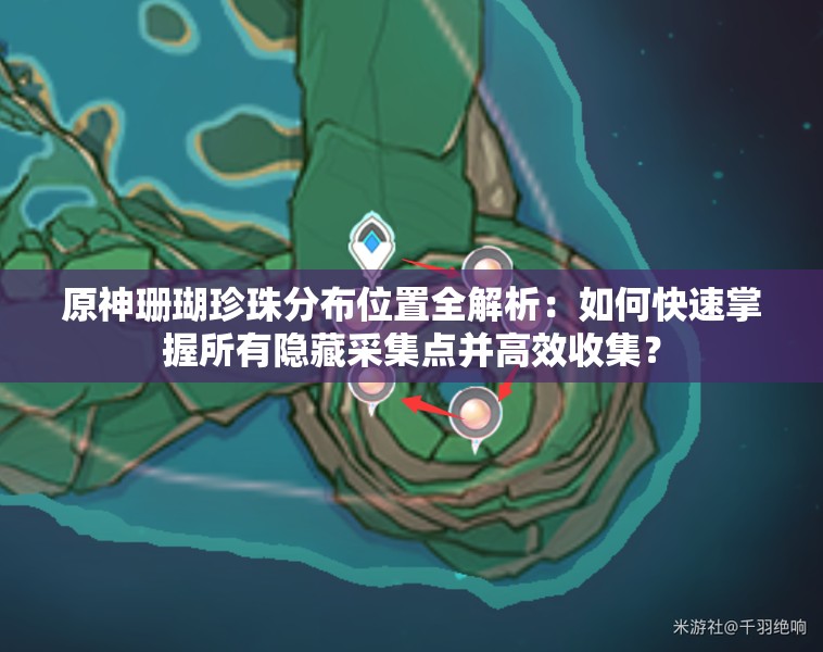 原神珊瑚珍珠分布位置全解析：如何快速掌握所有隱藏采集點并高效收集？