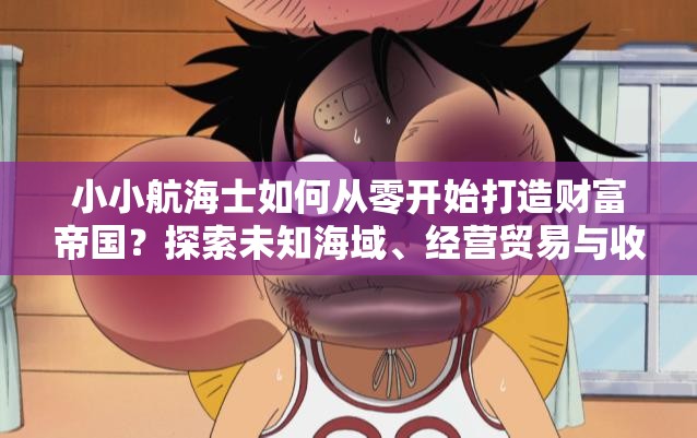 小小航海士如何從零開始打造財富帝國？探索未知海域、經(jīng)營貿(mào)易與收集寶藏的終極攻略解析