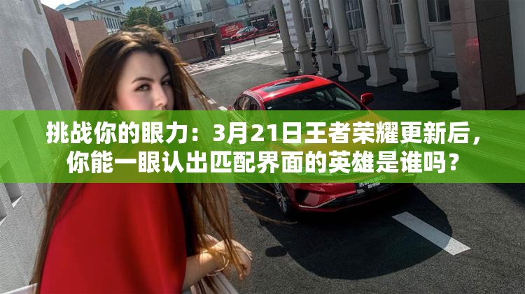 挑戰(zhàn)你的眼力：3月21日王者榮耀更新后，你能一眼認(rèn)出匹配界面的英雄是誰嗎？