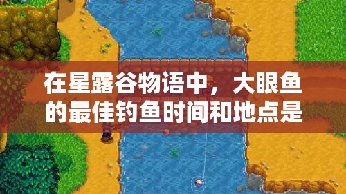 在星露谷物語中，大眼魚的最佳釣魚時間和地點是什么？