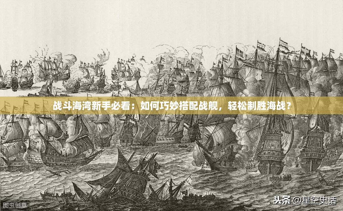 戰(zhàn)斗海灣新手必看：如何巧妙搭配戰(zhàn)艦，輕松制勝海戰(zhàn)？