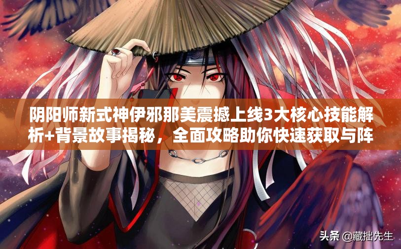 陰陽(yáng)師新式神伊邪那美震撼上線3大核心技能解析+背景故事揭秘，全面攻略助你快速獲取與陣容搭配