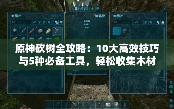 原神砍樹(shù)全攻略：10大高效技巧與5種必備工具，輕松收集木材資源