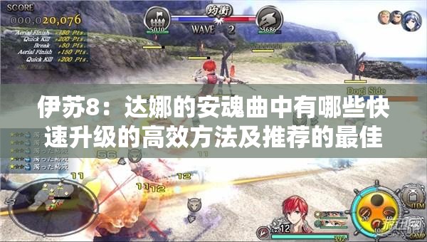伊蘇8：達娜的安魂曲中有哪些快速升級的高效方法及推薦的最佳練級地點？