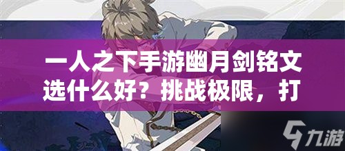一人之下手游幽月劍銘文選什么好？挑戰(zhàn)極限，打造最強(qiáng)劍魂