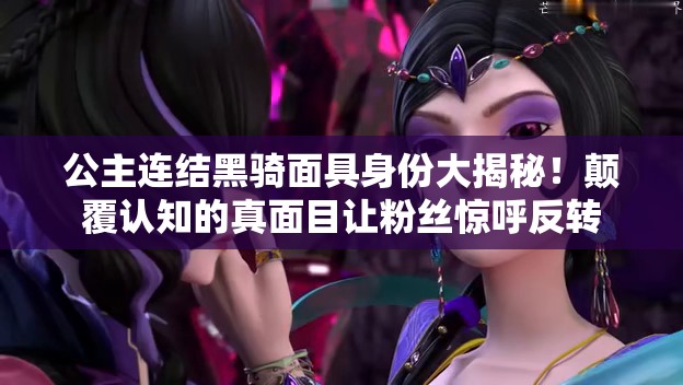 公主連結(jié)黑騎面具身份大揭秘！顛覆認(rèn)知的真面目讓粉絲驚呼反轉(zhuǎn)