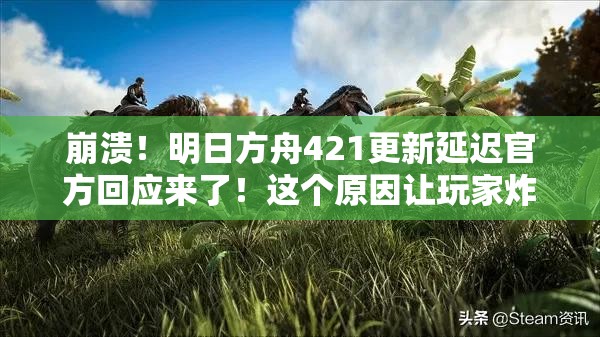 崩潰！明日方舟421更新延遲官方回應(yīng)來了！這個(gè)原因讓玩家炸鍋了？