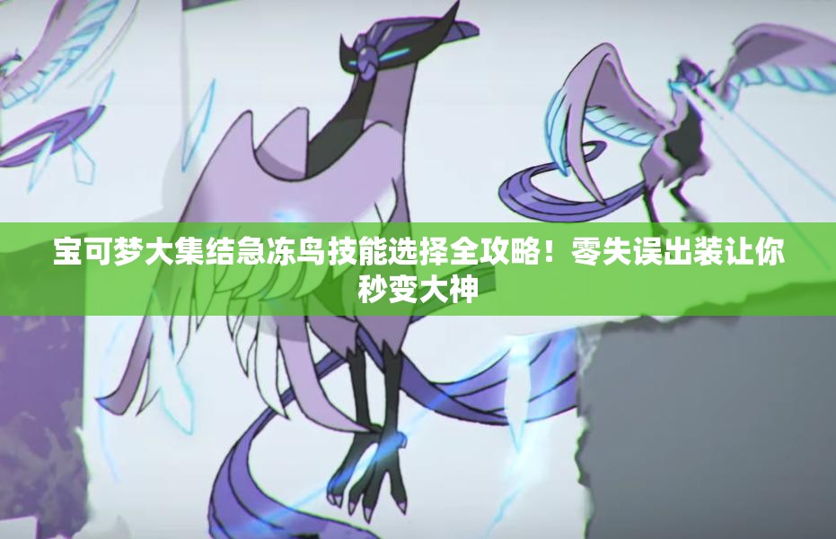 寶可夢大集結(jié)急凍鳥技能選擇全攻略！零失誤出裝讓你秒變大神