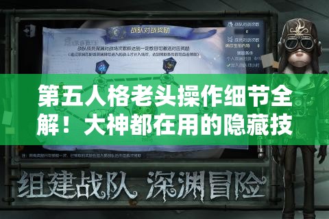 第五人格老頭操作細(xì)節(jié)全解！大神都在用的隱藏技巧，看完秒變大佬！