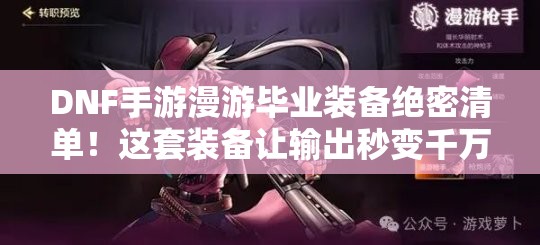 DNF手游漫游畢業(yè)裝備絕密清單！這套裝備讓輸出秒變千萬傷害！
