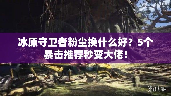 冰原守衛(wèi)者粉塵換什么好？5個暴擊推薦秒變大佬！