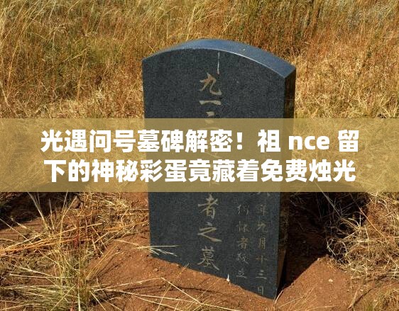 光遇問號墓碑解密！祖 nce 留下的神秘彩蛋竟藏著免費燭光？