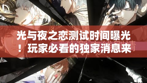 光與夜之戀測試時間曝光！玩家必看的獨家消息來啦