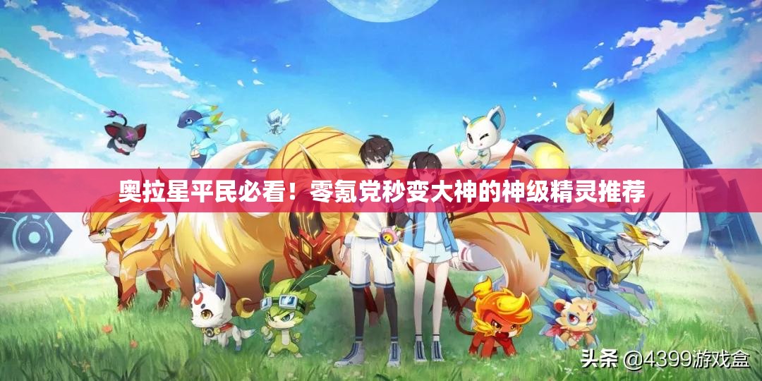 奧拉星平民必看！零氪黨秒變大神的神級精靈推薦