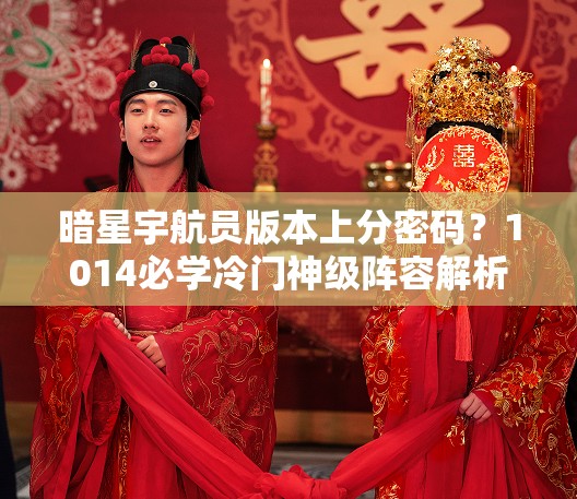 暗星宇航員版本上分密碼？1014必學(xué)冷門神級陣容解析