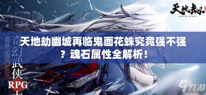 天地劫幽城再臨鬼面花蛛究竟強(qiáng)不強(qiáng)？魂石屬性全解析！