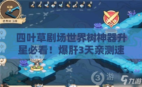 四葉草劇場世界樹神器升星必看！爆肝3天親測速升技巧，省時省心