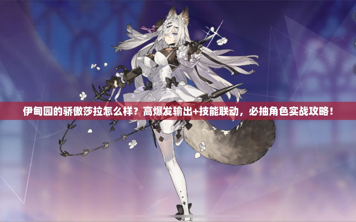 伊甸園的驕傲莎拉怎么樣？高爆發(fā)輸出+技能聯(lián)動，必抽角色實戰(zhàn)攻略！