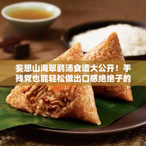 妄想山海翠鷂湯食譜大公開！手殘黨也能輕松做出口感絕絕子的秘方