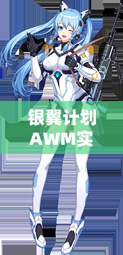 銀翼計(jì)劃AWM實(shí)戰(zhàn)測(cè)評(píng)！熾天使技能屬性搭配全解析